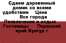 Сдаем деревянный домик со всеми удобствми. › Цена ­ 2 500 - Все города Развлечения и отдых » Гостиницы   . Пермский край,Кунгур г.